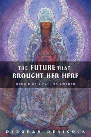 The Future That Brought Her Here: A Memoir of a Call to Awaken de Deborah DeNicola