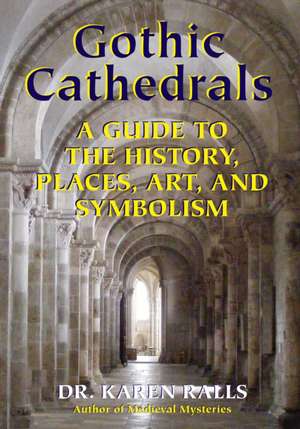 Gothic Cathedrals: A Guide to the History Places Art and Symbolism de Karen Ralls Phd