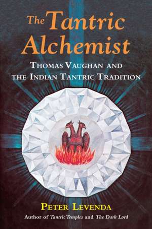 The Tantric Alchemist: Thomas Vaughan and the Indian Tantric Tradition de Peter Levenda