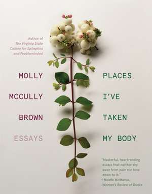 Places I′ve Taken My Body – Essays de Molly Mccully Brown