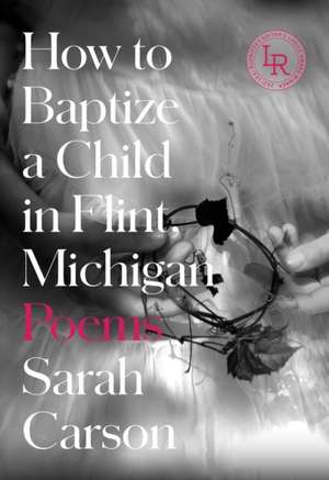 How to Baptize a Child in Flint, Michigan – Poems de Sarah Carson