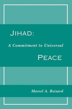 Jihad: A Commitment to Universal Peace de Marcel A. Boisard