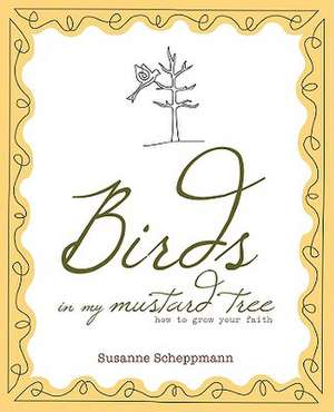 Birds in My Mustard Tree: How to Grow Your Faith de Susanne Scheppmann