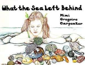 What the Sea Left Behind de Mimi Gregoire Carpenter