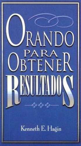 Orando Para Obtener Resultados = Praying to Get Results de Kenneth E. Hagin