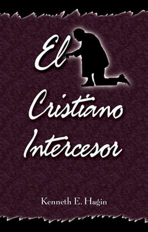 El Cristiano Intercesor (the Interceding Christian) de Kenneth E. Hagin