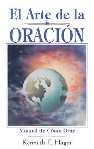 El Arte de la Oracion = The Art of Prayer de Kenneth E. Hagin