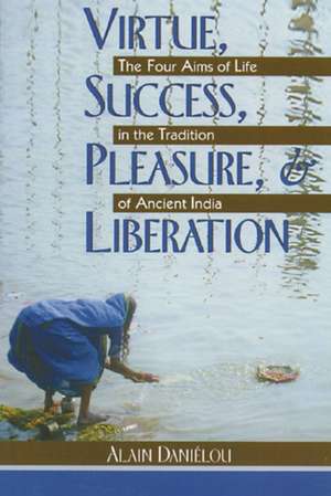 Virtue, Success, Pleasure, and Liberation: The Four Aims of Life in the Tradition of Ancient India de Alain Danielou