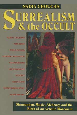 Surrealism and the Occult: Shamanism, Magic, Alchemy, and the Birth of an Artistic Movement de Nadia Choucha