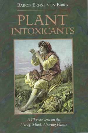 Plant Intoxicants: A Classic Text on the Use of Mind-Altering Plants de Baron Ernst Von Bibra