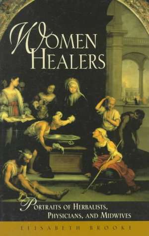 Women Healers: Portraits of Herbalists, Physicians, and Midwives de Elisabeth Brooke