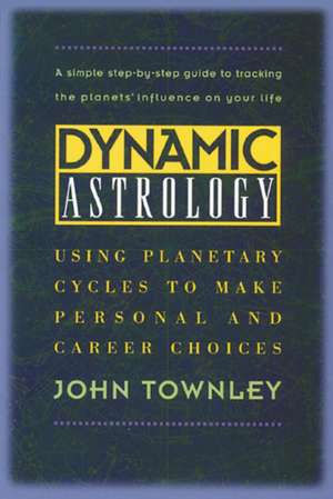 Dynamic Astrology: Using Planetary Cycles to Make Personal and Career Choices de John Townley