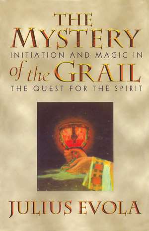 The Mystery of the Grail: Initiation and Magic in the Quest for the Spirit de Julius Evola