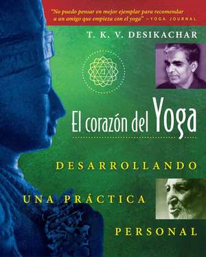 El corazón del Yoga: Desarrollando una práctica personal de T. K. V. Desikachar