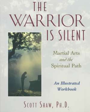 The Warrior is Silent: Martial Arts and the Spiritual Path de Scott Shaw