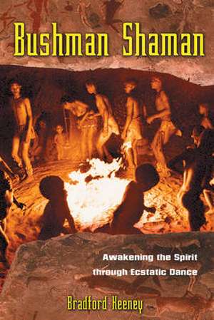 Bushman Shaman: Awakening the Spirit Through Ecstatic Dance de Bradford P. Keeney