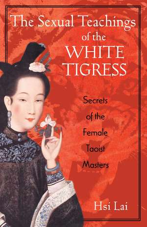 The Sexual Teachings of the White Tigress: Secrets of the Female Taoist Masters de Hsi Lai