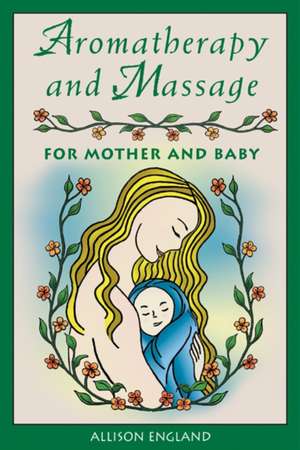 Aromatherapy and Massage for Mother and Baby de Allison England