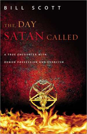 The Day Satan Called: A True Encounter with Demon Possession and Exorcism de Bill Scott