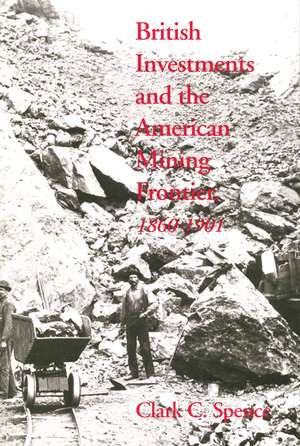 British Investments and the American Mining Frontier, 1860-1901 de Clark C. Spence