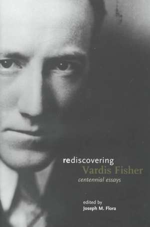 Rediscovering Vardis Fisher: Centennial Essays de Joseph M. Flora