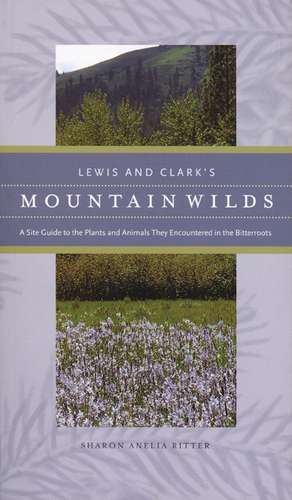 Lewis and Clark's Mountain Wilds: A Site Guide to the Plants and Animals They Encountered in the Bitterroots de Sharon A. Ritter