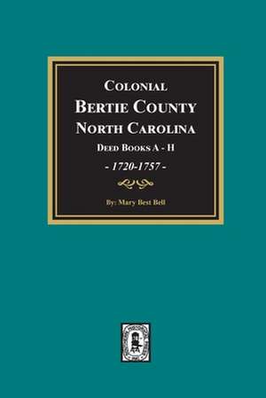 Colonial Bertie County, North Carolina, Deed Books A-H, 1720-1757. de Mary Best Bell