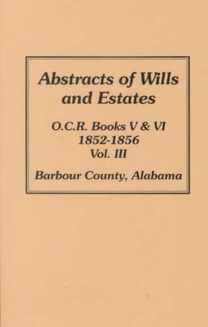 Barbour County, Alabama Wills & Estates 1852-1856, Abstracts of. de Helen S Foley