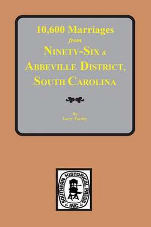 10,600 Marriages from Ninethy-Six and Abbeville District, S.C. de Larry Pursley