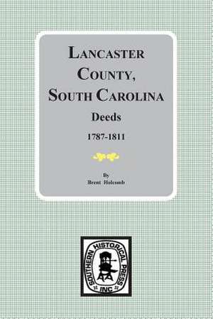 Lancaster County, South Carolina Deeds, 1787-1811 de Brent Holcomb