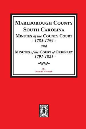 Marlborough County, South Carolina Minutes of the County Court, 1785-1799 and Minutes of the Court of Ordinary, 1791-1821 de Brent Holcomb