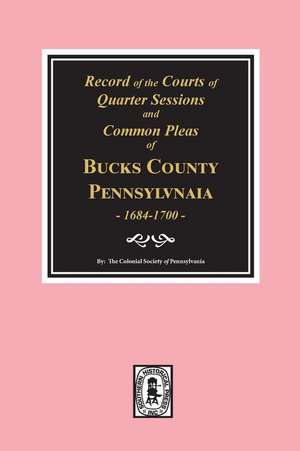 Records of the Courts of Quarter Sessions and Commonn Pleas of BUCKS County, Pennsylvania, 1684-1700. de The Colonial Society of Pennsylvania