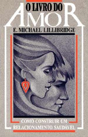 O Livro Do Amor: Como Construir Um Relacionamento Saudavel = The Love Book for Couples de E. Michael Lillibridge