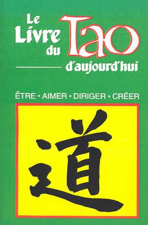 Le Livre Du Tao D'Aujourd'hui: Etre, Aimer, Diriger, Creer de Humanics Trade Group