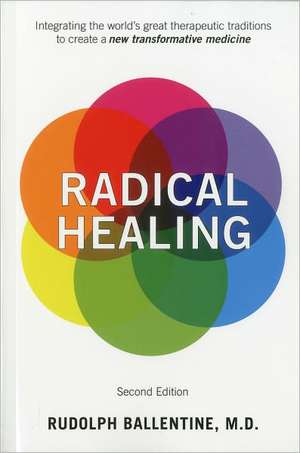 Radical Healing: Integrating the World's Great Therapeutic Traditions to Create a New Transformative Medicine de Rudolph Ballentine