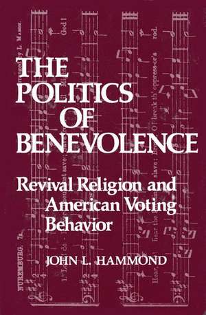 The Politics of Benevolence: Revival Religion and American Voting Behavior de John L. Hammond