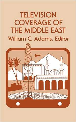 Television Coverage of the Middle East de William C. Adams