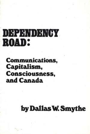 Dependency Road: Communications, Capitalism, Consciousness, and Canada de Dallas W. Smythe