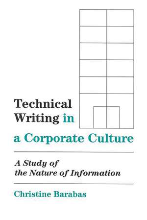 Technical Writing in a Corporate Culture: A Study of the Nature of Information de Christine P. Barabas