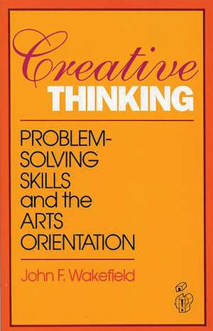 Creative Thinking: Problem Solving Skills and the Arts Orientation de John F. Wakefield