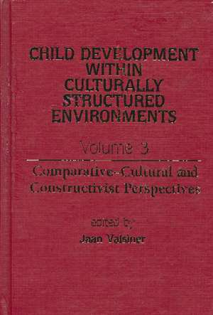 Child Development Within Culturally Structured Environments, Volume 3: Comparative-Cultural and Constructivist Perspectives de Jaan Valsiner