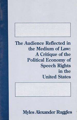 The Audience Reflected in the Medium of Law: A Critique of the Political Economy of Speech Rights in the United States de Myles Alexander Ruggles