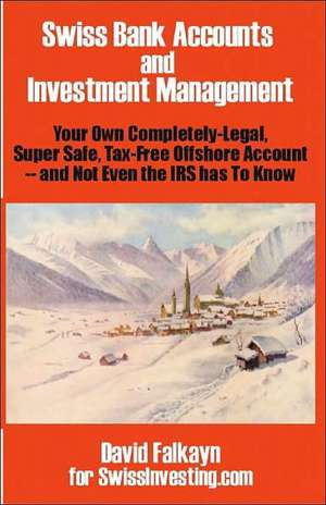 Swiss Bank Accounts and Investment Management: Your Own Completely-Legal, Super Safe, Tax-Free Offshore Account -- And Not Even the IRS Has to Know de David Falkayn