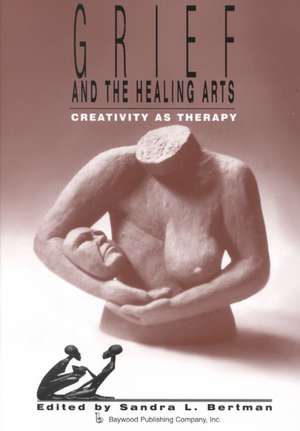 Grief and the Healing Arts: Creativity as Therapy de Sandra Bertman