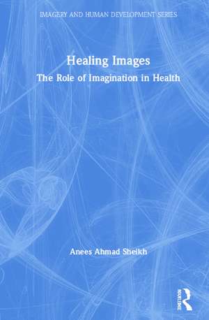 Healing Images: The Role of Imagination in Health de Anees Ahmad Sheikh