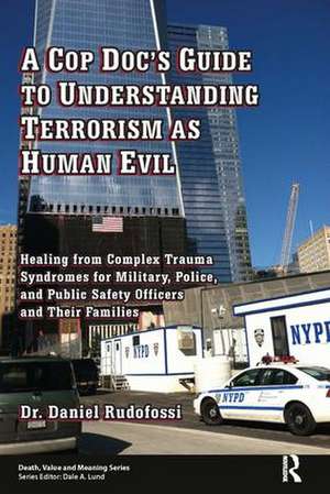 A Cop Doc's Guide to Understanding Terrorism as Human Evil: Healing from Complex Trauma Syndromes for Military, Police, and Public Safety Officers and Their Families de Daniel Rudofossi