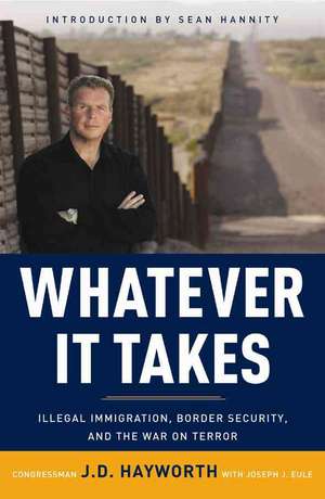 Whatever It Takes: Illegal Immigration, Border Security, and the War on Terror de J. D. Hayworth