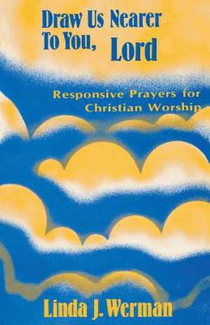 Draw Us Nearer to You, Lord: Responsive Prayers for Christian Worship de Linda J. Werman