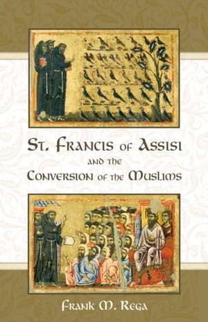 St. Francis of Assisi and the Conversion of the Muslims de Frank M. Rega