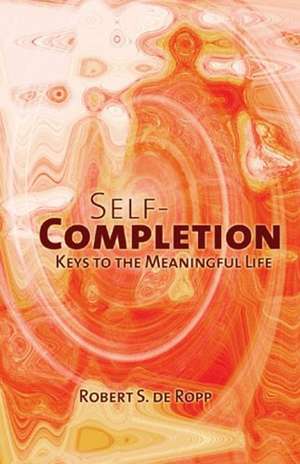 Self-Completion: Keys to the Meaningful Life de Robert S. de de Ropp